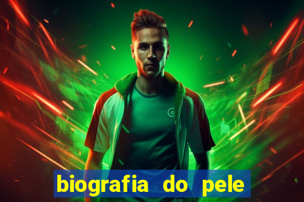 biografia do pele jogador de futebol